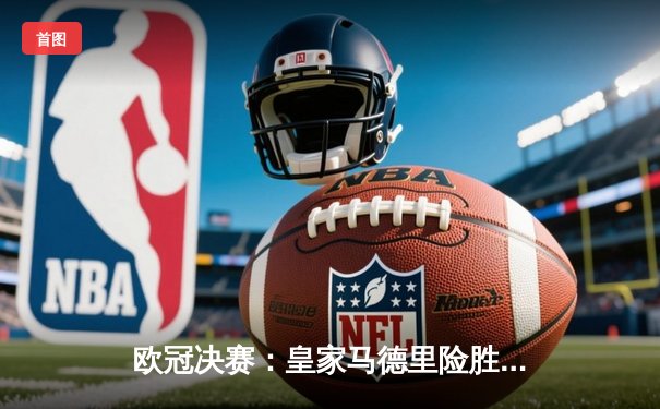 欧冠决赛：皇家马德里险胜多特蒙德 创纪录第15次捧杯