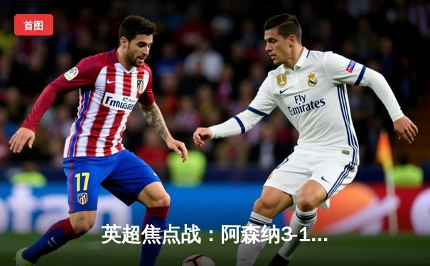 英超焦点战：阿森纳3-1力克曼联，萨卡传射建功