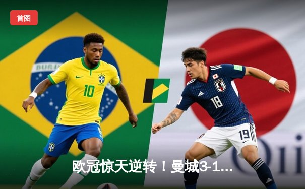 欧冠惊天逆转！曼城3-1力克皇马，德布劳内传射建功