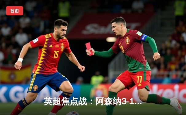 英超焦点战：阿森纳3-1力克利物浦，萨卡双响率队重返榜首