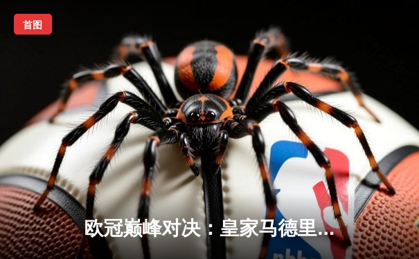 欧冠巅峰对决：皇家马德里加时鏖战3-2力克拜仁慕尼黑，本泽马独中两元闪耀伯纳乌