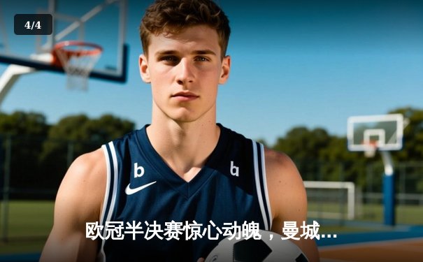 欧冠半决赛惊心动魄，曼城加时鏖战4-3力克皇马晋级决赛 - 4