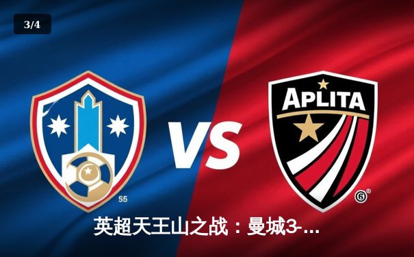 英超天王山之战：曼城3-1逆转阿森纳，哈兰德双响锁定胜局 - 3