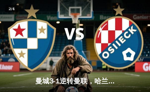 曼城3-1逆转曼联，哈兰德双响锁定胜局，英超争冠悬念再起 - 2