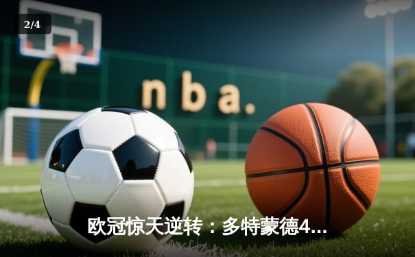 欧冠惊天逆转：多特蒙德4-2淘汰马竞，萨比策传射建功 - 2