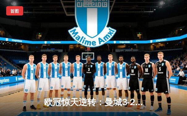 欧冠惊天逆转：曼城3-2绝杀拜仁，哈兰德双响定乾坤