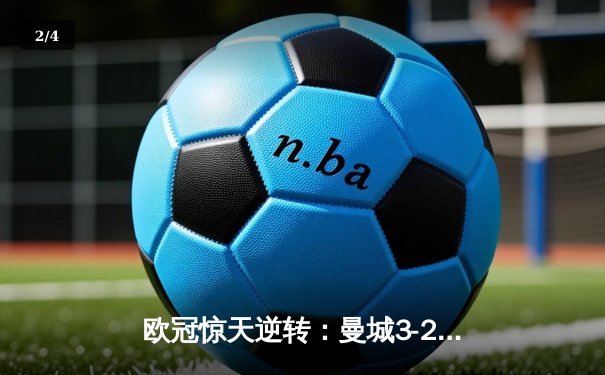 欧冠惊天逆转：曼城3-2绝杀拜仁，哈兰德双响定乾坤 - 2
