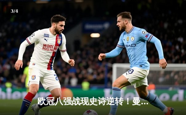 欧冠八强战现史诗逆转！曼城3-2绝杀拜仁，哈兰德双响+90分钟绝杀 - 3