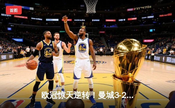 欧冠惊天逆转！曼城3-2绝杀拜仁，哈兰德双响锁定四强席位