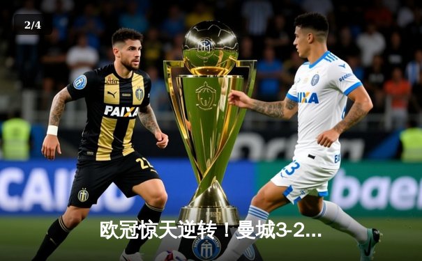 欧冠惊天逆转！曼城3-2绝杀拜仁，哈兰德双响锁定四强席位 - 2