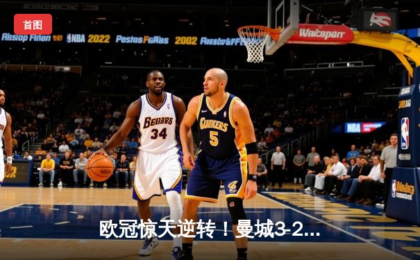 欧冠惊天逆转！曼城3-2绝杀拜仁，哈兰德双响锁定四强席位