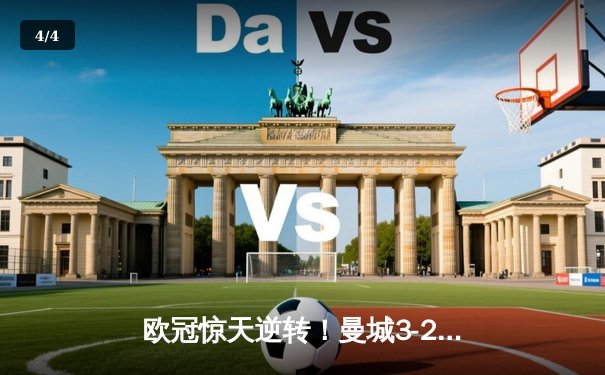 欧冠惊天逆转！曼城3-2绝杀拜仁，哈兰德双响锁定四强席位 - 4