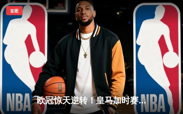 欧冠惊天逆转！皇马加时赛3-2淘汰曼城，本泽马点射定乾坤