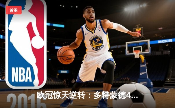 欧冠惊天逆转：多特蒙德4-2绝杀马竞，萨比策传射建功锁定决赛席位