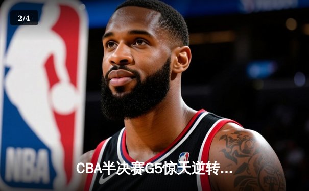 CBA半决赛G5惊天逆转！辽宁本钢加时险胜广东宏远晋级总决赛 - 2