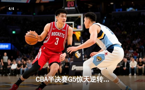CBA半决赛G5惊天逆转！辽宁本钢加时险胜广东宏远晋级总决赛 - 4