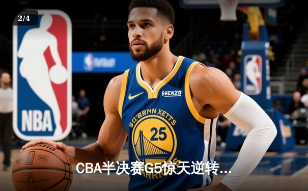 CBA半决赛G5惊天逆转！辽宁本钢加时险胜广东宏远晋级总决赛 - 2