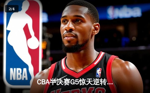 CBA半决赛G5惊天逆转！辽宁本钢加时险胜广东宏远晋级总决赛 - 2