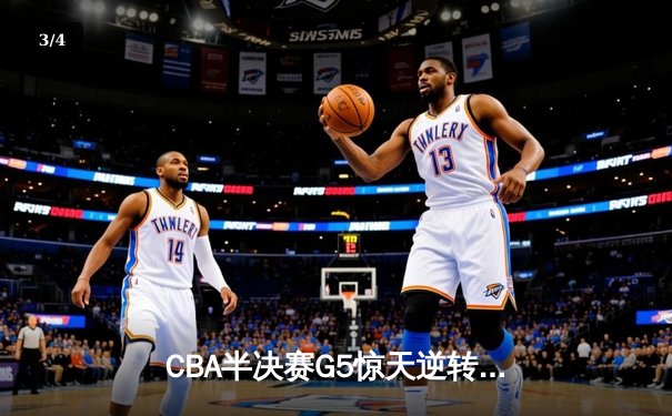 CBA半决赛G5惊天逆转！辽宁本钢加时险胜广东宏远晋级总决赛 - 3