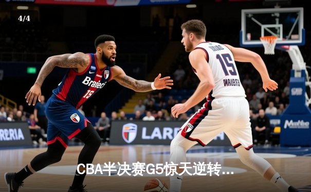 CBA半决赛G5惊天逆转！辽宁本钢加时险胜广东宏远晋级总决赛 - 4