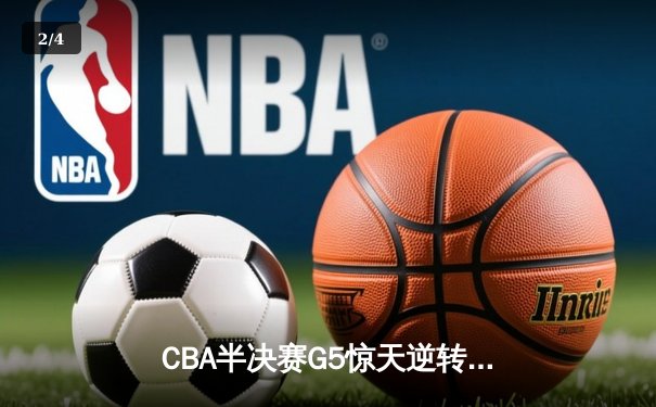 CBA半决赛G5惊天逆转！辽宁本钢加时险胜广东宏远晋级总决赛 - 2