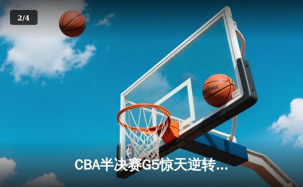 CBA半决赛G5惊天逆转！辽宁本钢加时险胜广东宏远晋级总决赛 - 2
