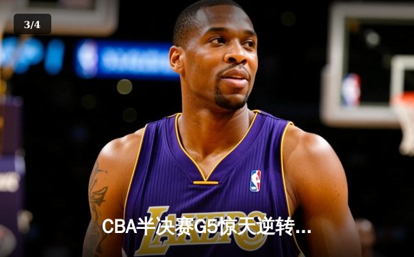 CBA半决赛G5惊天逆转！辽宁本钢加时险胜广东宏远晋级总决赛 - 3
