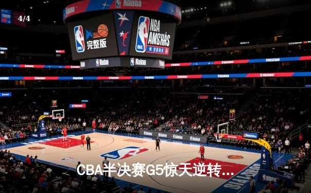CBA半决赛G5惊天逆转！辽宁本钢加时险胜广东宏远晋级总决赛 - 4