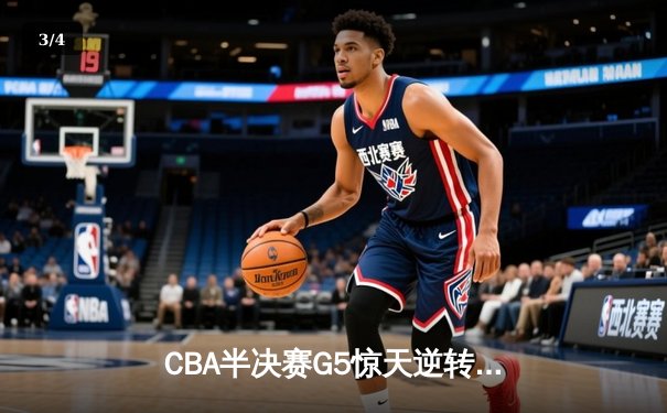 CBA半决赛G5惊天逆转！辽宁本钢加时险胜广东宏远晋级总决赛 - 3
