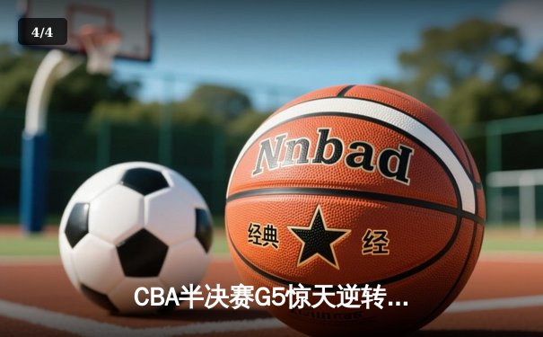CBA半决赛G5惊天逆转！辽宁本钢加时险胜广东宏远晋级总决赛 - 4