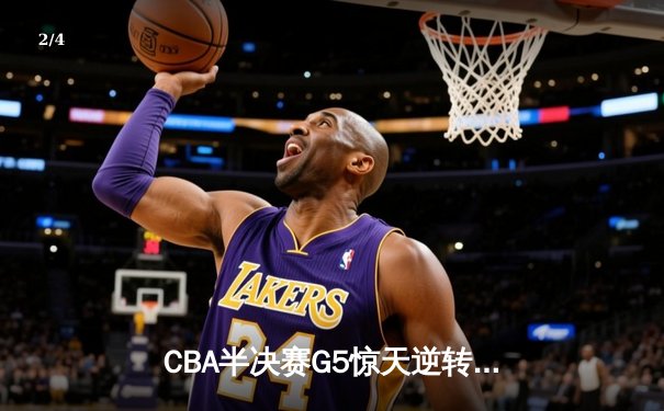 CBA半决赛G5惊天逆转！辽宁本钢加时险胜广东宏远晋级总决赛 - 2