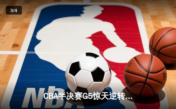 CBA半决赛G5惊天逆转！辽宁本钢加时险胜广东宏远晋级总决赛 - 3