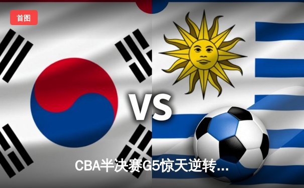 CBA半决赛G5惊天逆转！辽宁本钢加时险胜广东宏远晋级总决赛