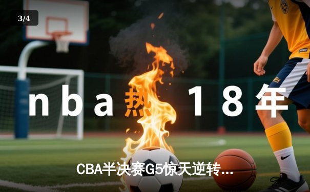CBA半决赛G5惊天逆转！辽宁本钢加时险胜广东宏远晋级总决赛 - 3