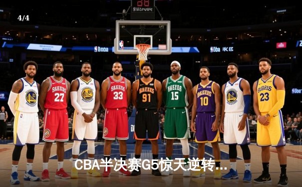 CBA半决赛G5惊天逆转！辽宁本钢加时险胜广东宏远晋级总决赛 - 4