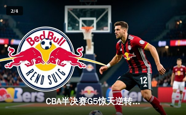 CBA半决赛G5惊天逆转！辽宁本钢加时险胜广东宏远晋级总决赛 - 2