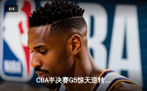 CBA半决赛G5惊天逆转！辽宁本钢加时险胜广东宏远晋级总决赛 - 4