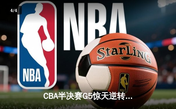 CBA半决赛G5惊天逆转！辽宁本钢加时险胜广东宏远晋级总决赛 - 4